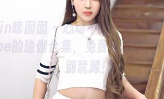 Feilin嗲囡囡 – 心动不如行动！程慧娴Phoebe的瑜伽合集，免费领取中，快来吧，别犹豫！