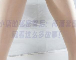 丽柜 – 小唐的秘密背后：高清套图，居然藏着这么多故事！