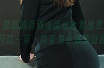 丽柜 – 蕊蕊的莲池浴清丝合集出更新了，翻开这一页，简直是小清新时报！