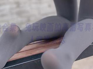 黑白丝合集，兔玩映画的高清写真实在让人意犹未尽